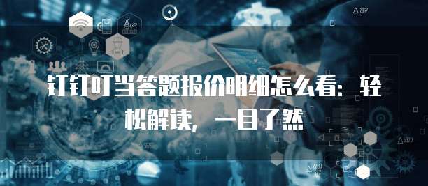 钉钉叮当答题报价明细怎么看:轻松解读,一目了然