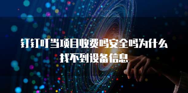 钉钉叮当项目收费吗安全吗为什么找不到设备信息