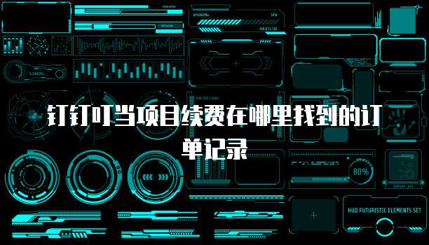 钉钉叮当项目续费在哪里找到的订单记录