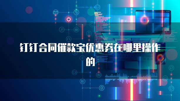 钉钉合同催款宝优惠券在哪里操作的