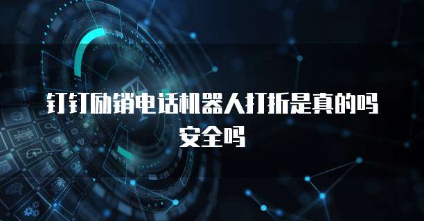 钉钉励销电话机器人打折是真的吗安全吗