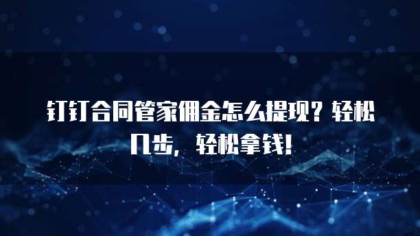 钉钉合同管家佣金怎么提现?轻松几步,轻松拿钱!