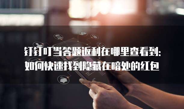 钉钉叮当答题返利在哪里查看到:如何快速找到隐藏在暗处的红包