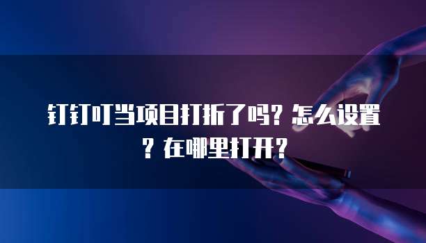 钉钉叮当项目打折了吗?怎么设置?在哪里打开?