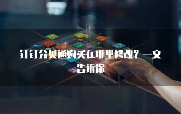 钉钉分贝通购买在哪里修改?一文告诉你