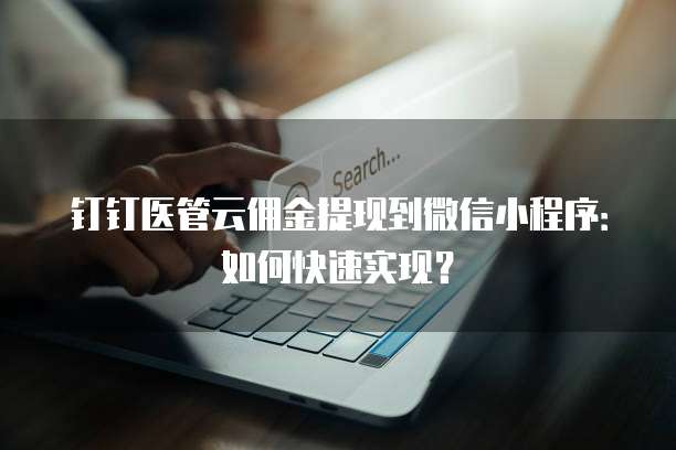 钉钉医管云佣金提现到微信小程序:如何快速实现?