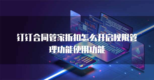钉钉合同管家折扣怎么开启权限管理功能使用功能