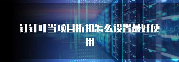 钉钉叮当项目折扣怎么设置最好使用