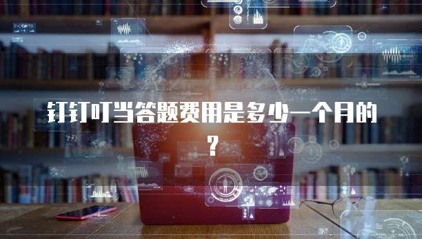 钉钉叮当答题费用是多少一个月的?
