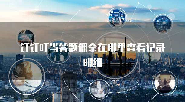 钉钉叮当答题佣金在哪里查看记录明细