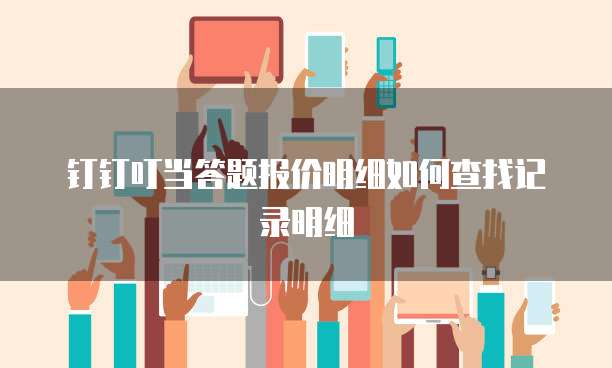 钉钉叮当答题报价明细如何查找记录明细