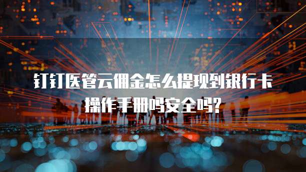 钉钉医管云佣金怎么提现到银行卡操作手册吗安全吗?