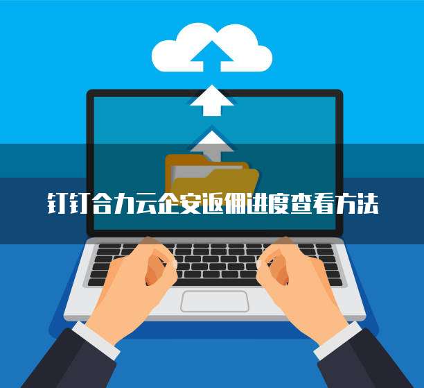 钉钉合力云企安返佣进度查看方法