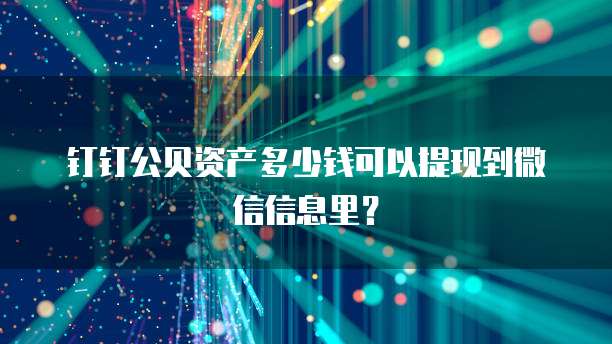 钉钉公贝资产多少钱可以提现到微信信息里?
