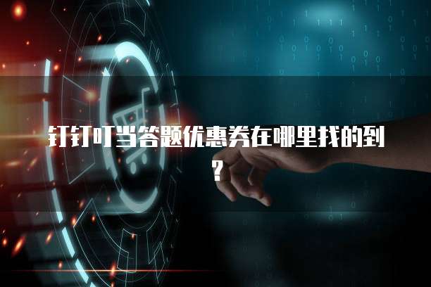 钉钉叮当答题优惠券在哪里找的到?