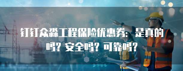 钉钉众淼工程保险优惠券:是真的吗?安全吗?可靠吗?
