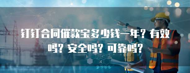 钉钉合同催款宝多少钱一年?有效吗?安全吗?可靠吗?
