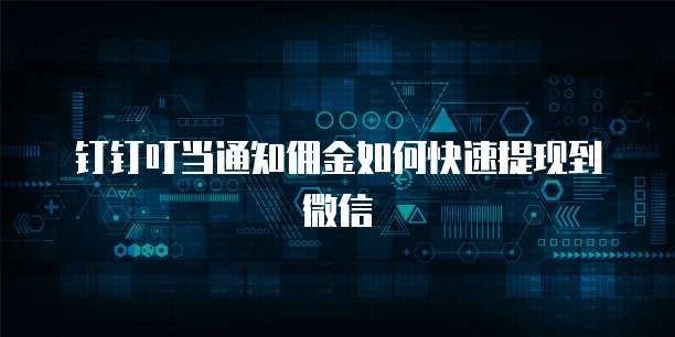 钉钉叮当通知佣金如何快速提现到微信