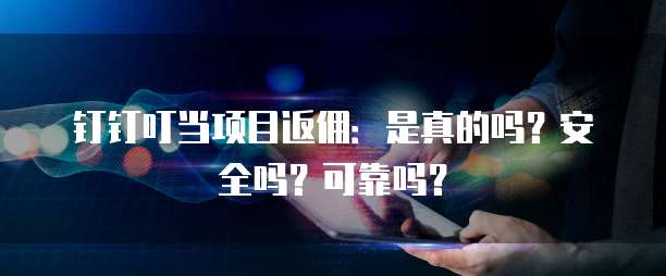 钉钉叮当项目返佣：是真的吗？安全吗？可靠吗？