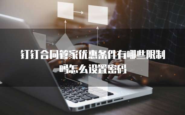 钉钉合同管家优惠条件有哪些限制吗怎么设置密码
