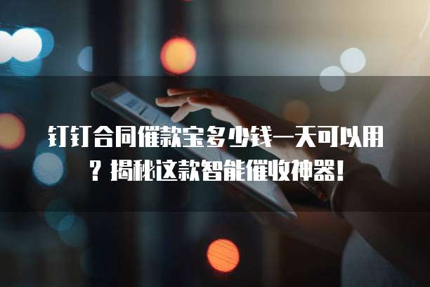 钉钉合同催款宝多少钱一天可以用?揭秘这款智能催收神器!