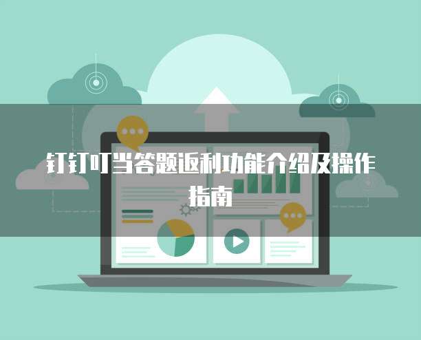 钉钉叮当答题返利功能介绍及操作指南