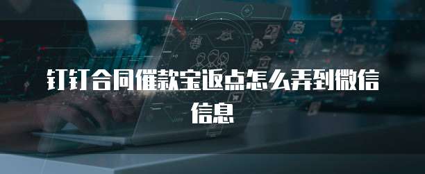 钉钉合同催款宝返点怎么弄到微信信息