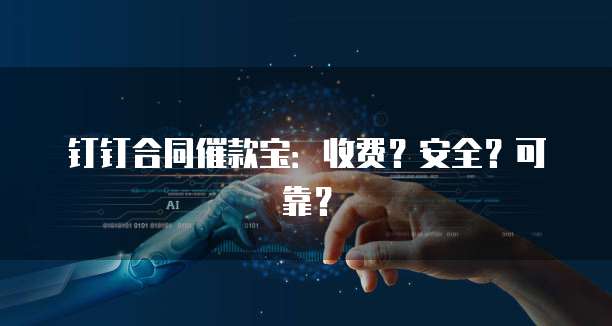 钉钉合同催款宝:收费?安全?可靠?