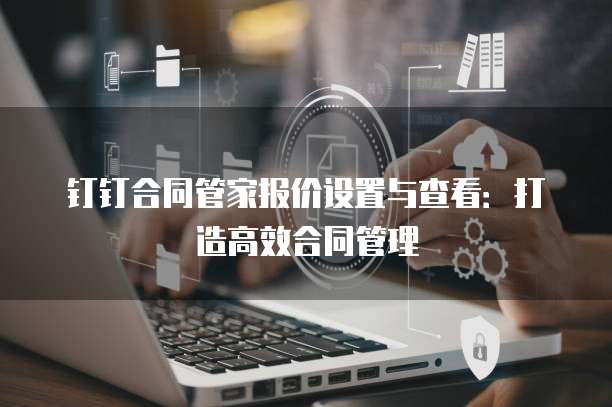 钉钉合同管家报价设置与查看:打造高效合同管理