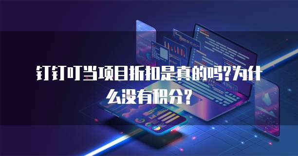 钉钉叮当项目折扣是真的吗?为什么没有积分?