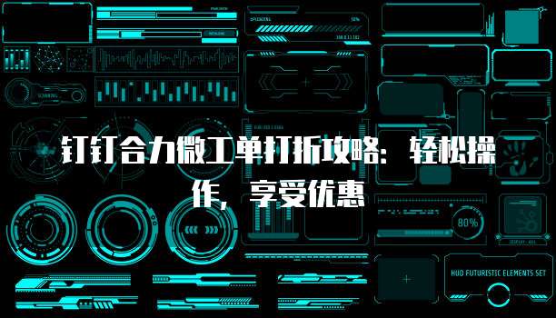 钉钉合力微工单打折攻略:轻松操作,享受优惠
