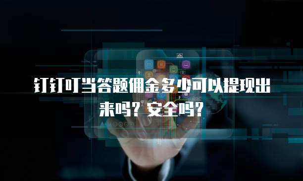 钉钉叮当答题佣金多少可以提现出来吗?安全吗?