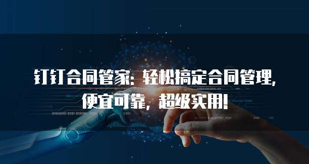 钉钉合同管家: 轻松搞定合同管理, 便宜可靠, 超级实用!