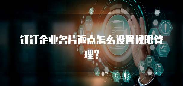 钉钉企业名片返点怎么设置权限管理?