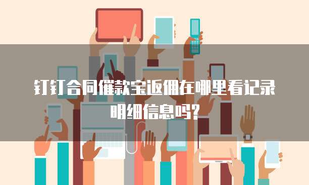 钉钉合同催款宝返佣在哪里看记录明细信息吗?