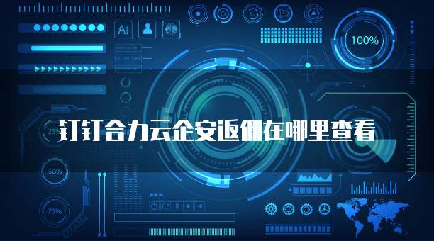 钉钉合力云企安返佣在哪里查看