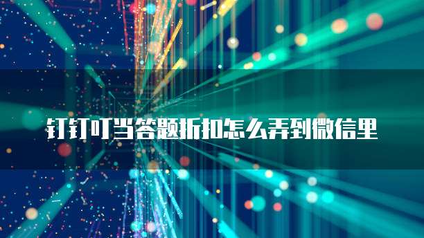 钉钉叮当答题折扣怎么弄到微信里