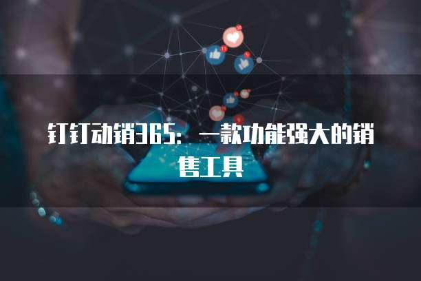 钉钉动销365:一款功能强大的销售工具