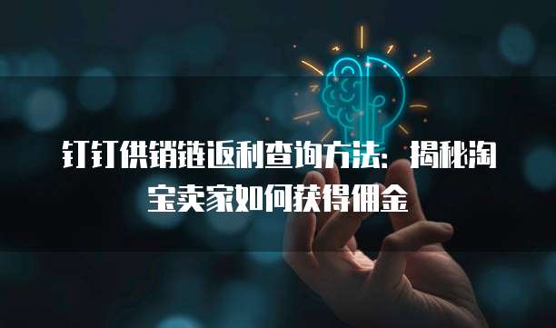 钉钉供销链返利查询方法:揭秘淘宝卖家如何获得佣金
