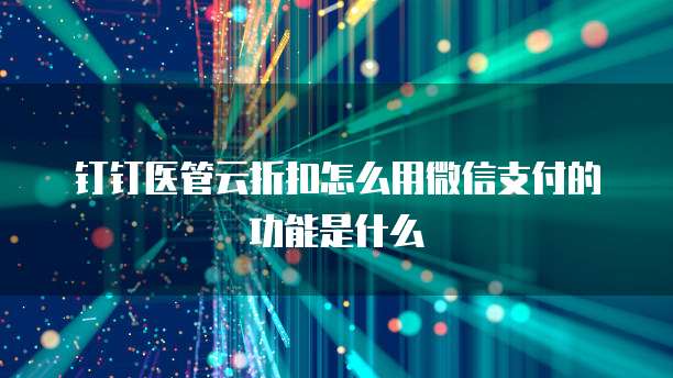 钉钉医管云折扣怎么用微信支付的功能是什么