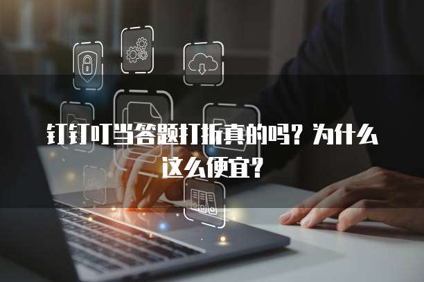 钉钉叮当答题打折真的吗?为什么这么便宜?