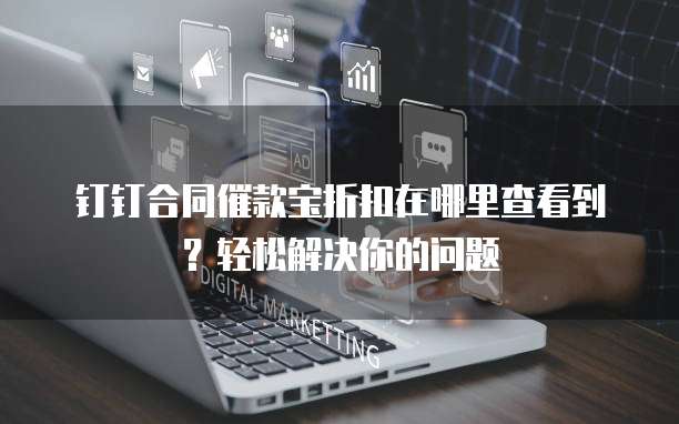 钉钉合同催款宝折扣在哪里查看到?轻松解决你的问题