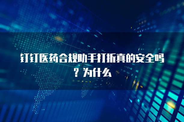 钉钉医药合规助手打折真的安全吗？为什么