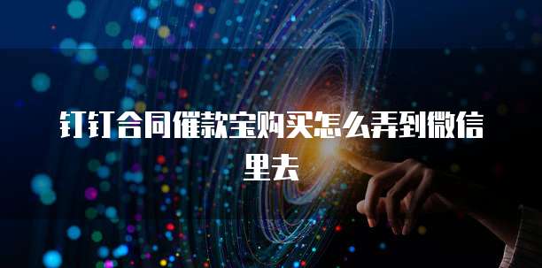钉钉合同催款宝购买怎么弄到微信里去