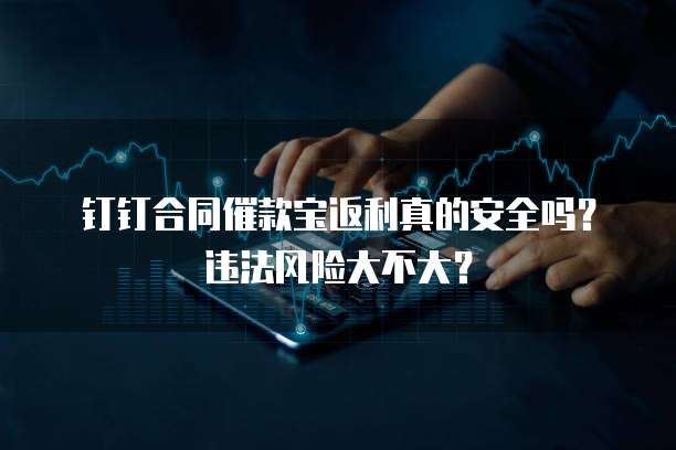 钉钉合同催款宝返利真的安全吗?违法风险大不大?