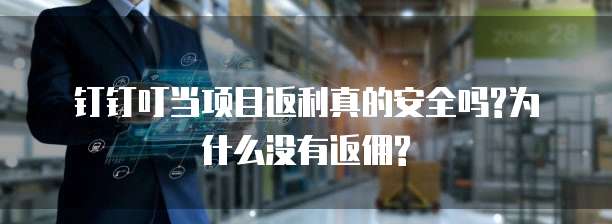 钉钉叮当项目返利真的安全吗?为什么没有返佣?