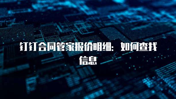 钉钉合同管家报价明细:如何查找信息