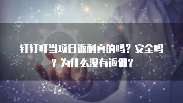 钉钉叮当项目返利真的吗？安全吗？为什么没有返佣？