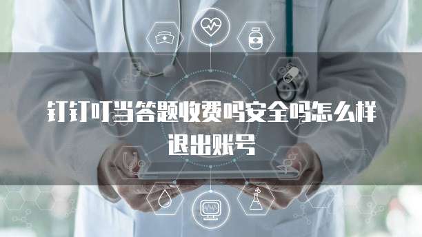 钉钉叮当答题收费吗安全吗怎么样退出账号