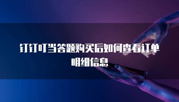 钉钉叮当答题购买后如何查看订单明细信息